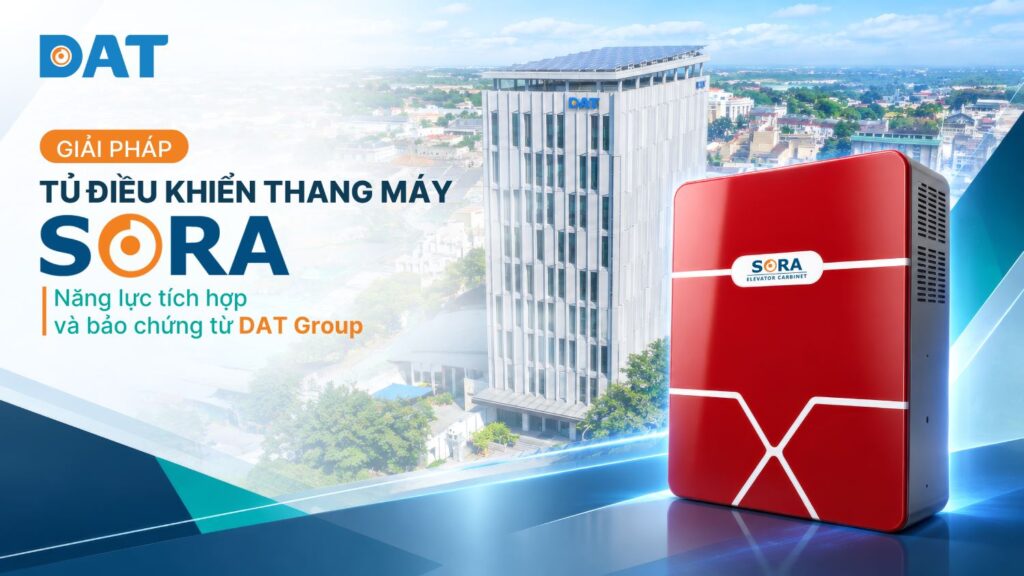 GIẢI PHÁP TỦ ĐIỀU KHIỂN THANG MÁY SORA: NĂNG LỰC TÍCH HỢP VÀ BẢO CHỨNG TỪ DAT GROUP 1 SORA
